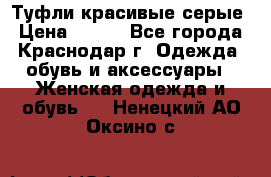 Туфли красивые серые › Цена ­ 300 - Все города, Краснодар г. Одежда, обувь и аксессуары » Женская одежда и обувь   . Ненецкий АО,Оксино с.